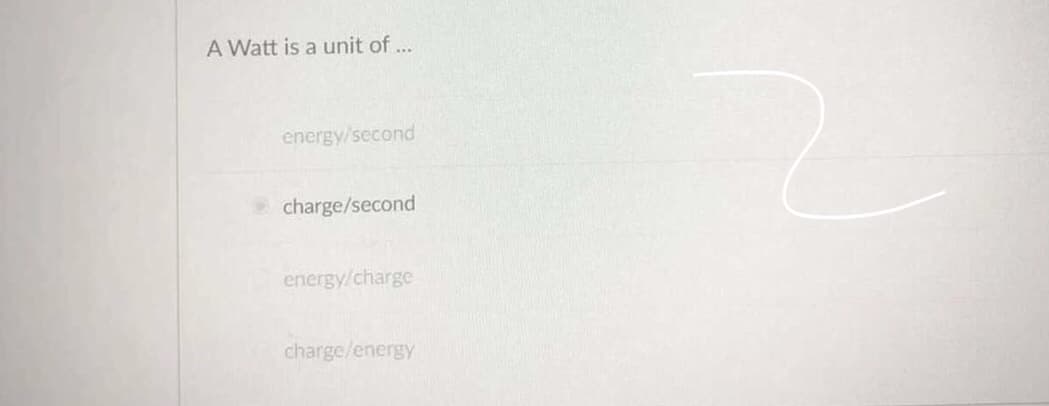 A Watt is a unit of...
energy/second
charge/second
energy/charge
charge/energy
