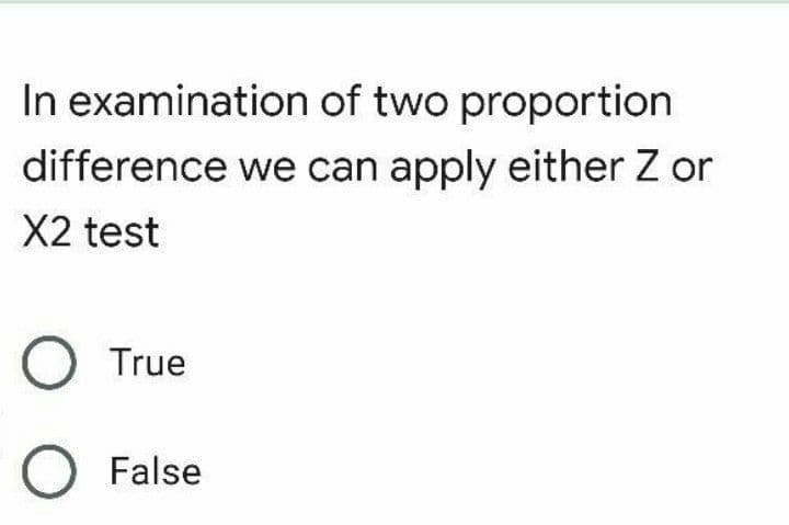 In examination of two proportion
difference we can apply either Z or
X2 test
O True
O False
