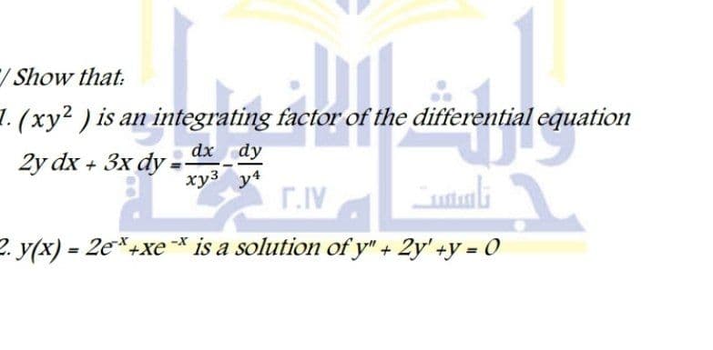 /Show that:
1. (xy2) is an integrating factor of the differential equation
dx dy
2y dx + 3x dy
хуз у4
T.IV
utuli
2. y(x) 2e*+xe-* is a solution of y" + 2y' +y = 0
