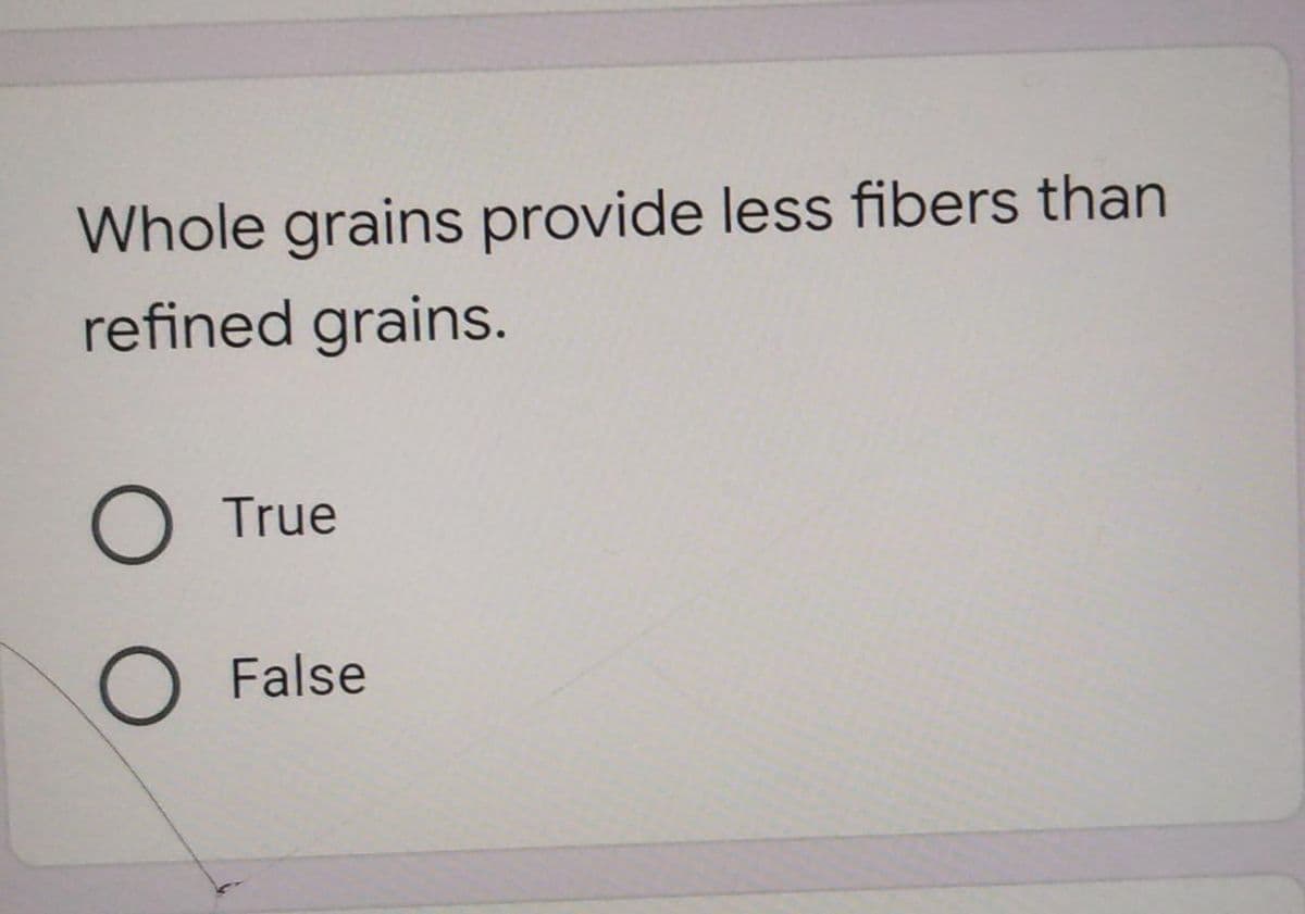 Whole grains provide less fibers than
refined grains.
True
False
