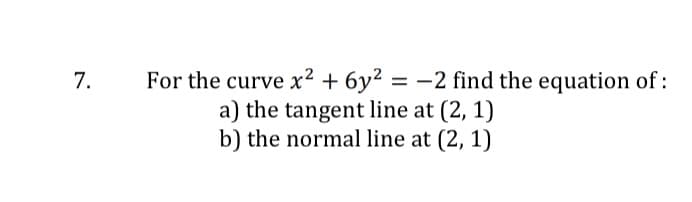 For the curve x² + 6y² = -2 find the equation of :
a) the tangent line at (2, 1)
b) the normal line at (2, 1)
7.
