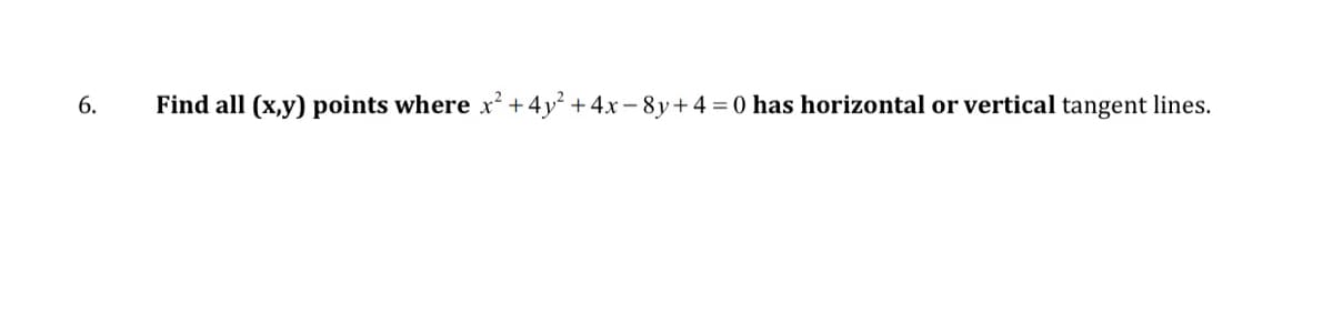 6.
Find all (x,y) points where x² +4y + 4x- 8y+4 = 0 has horizontal or vertical tangent lines.
