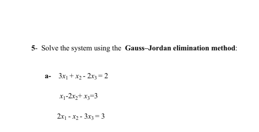 5- Solve the system using the Gauss-Jordan elimination method:
a- 3x1 +x2 - 2x3=2
X1-2xz+ x3=3
2x1 - x2 - 3x3 = 3

