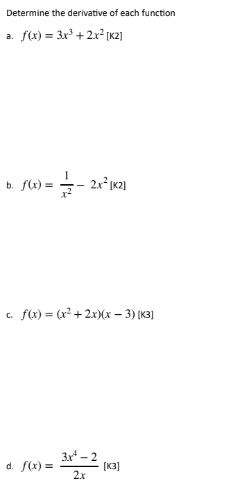 Determine the derivative of each function
a. f(x) = 3x3³ + 2x² [K2]
b. f(x) = 2x² [K2]
c. f(x) = (x²+2x)(x − 3) [K3]
-
d. f(x) =
3x¹ — 2 [K3]
2x