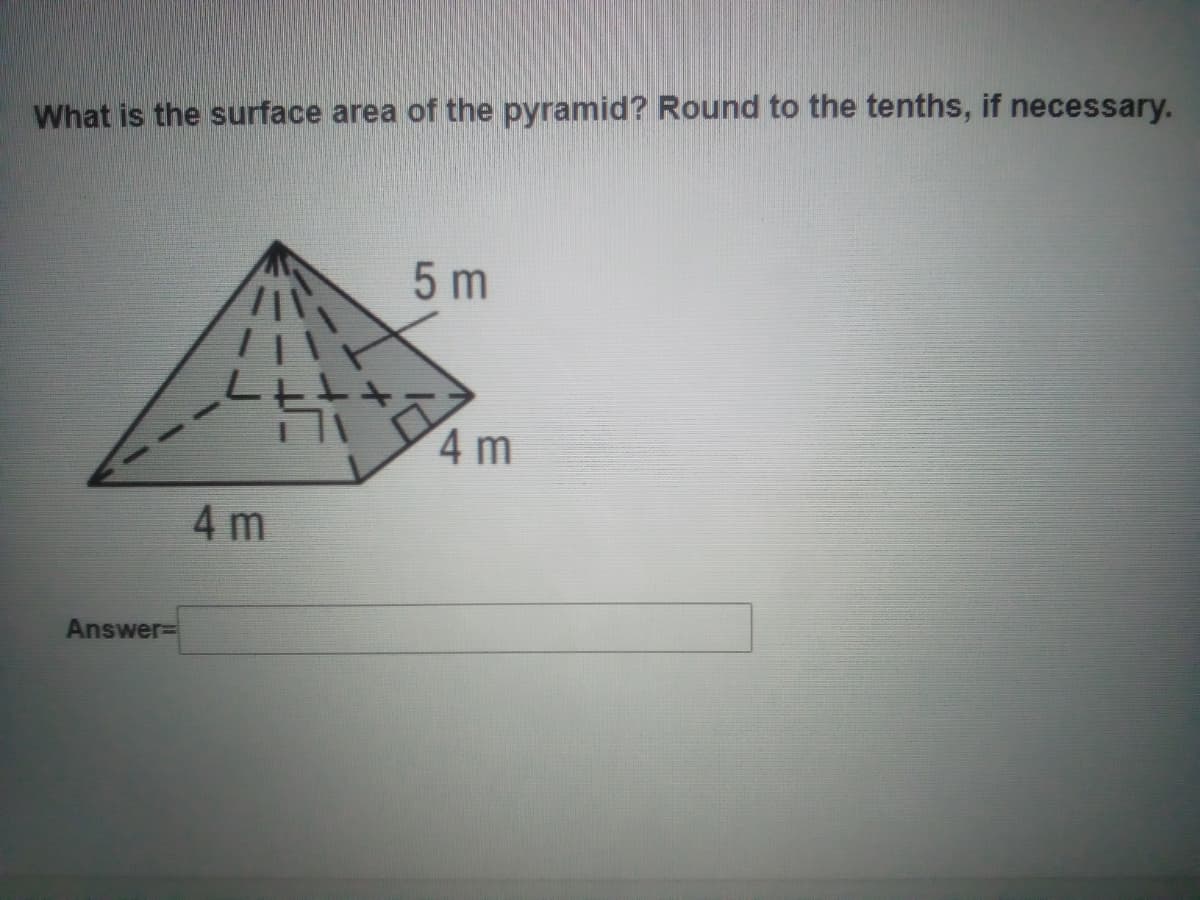 What is the surface area of the pyramid? Round to the tenths, if necessary.
5 m
4 m
4 m
Answer=
