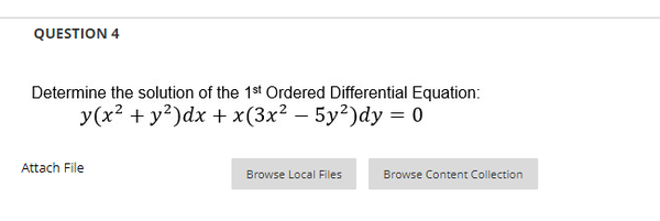 QUESTION 4
Determine the solution of the 1st Ordered Differential Equation:
y(x² + y²)dx + x(3x² - 5y²)dy = 0
Attach File
Browse Local Files
Browse Content Collection