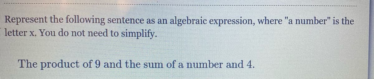Represent the following sentence as an algebraic expression, where "a number" is the
letter x. You do not need to simplify.
The product of 9 and the sum of a number and 4.
