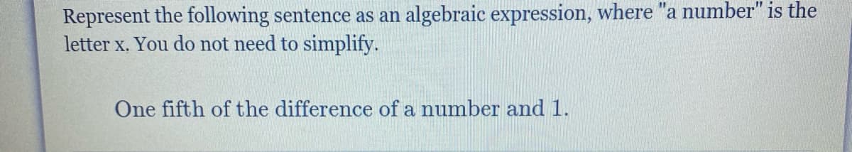 Represent the following sentence as an algebraic expression, where "a number" is the
letter x. You do not need to simplify.
One fifth of the difference of a number and 1.
