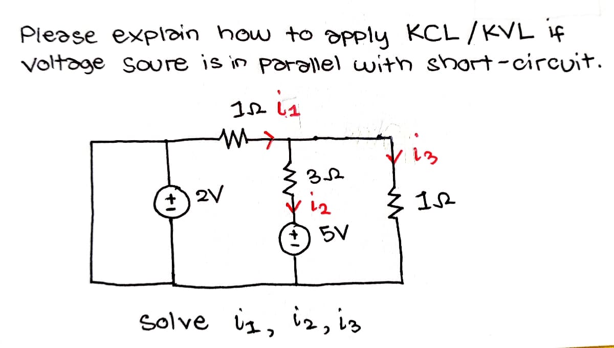 Piease explain how to apply KCL/KVL f
Voltoge soure is in parallel with sort-circuit.
is
2V
i2
*) 5V
Solve iz, iz, is
