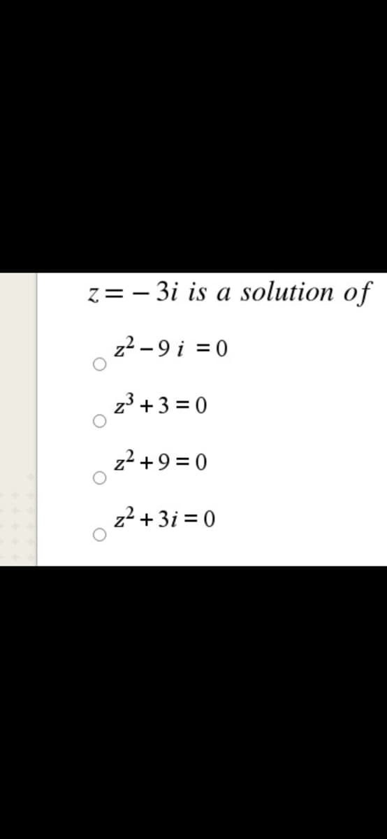 z= - 3i is a solution of
z2 -9 i = 0
z3 +3 = 0
z2 +9 = 0
z2 +3i = 0
