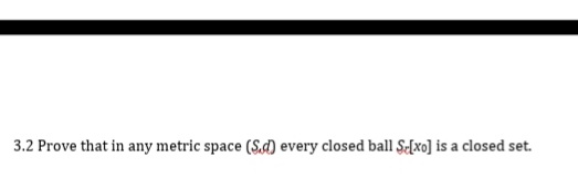 3.2 Prove that in any metric space (Sd) every closed ball Se[xo] is a closed set.
