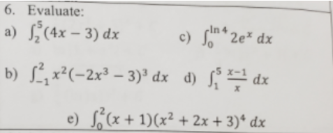 6. Evaluate:
cin 4
a) (4x – 3) dx
c) S* 2e* dx
b) L, x²(-2x³ – 3)* dx d) ƒ dx
e) S,(x + 1)(x² + 2x + 3)* dx
