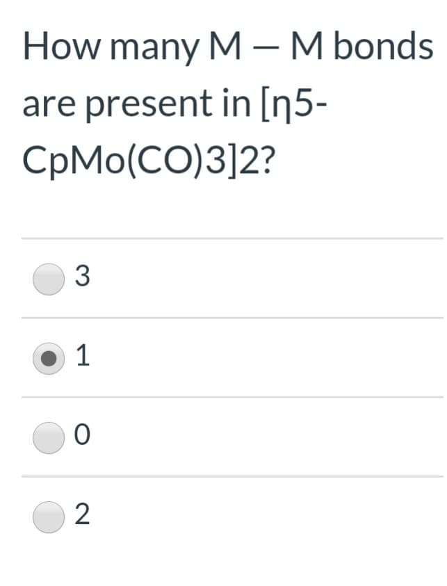 How many M – M bonds
are present in [ŋ5-
CpMo(CO)3]2?
3
O 1
2
