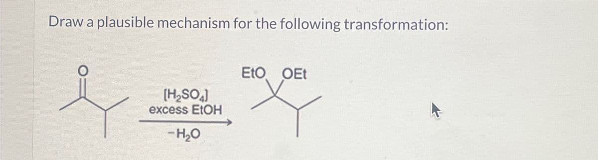 Draw a plausible mechanism for the following transformation:
[H2SO4]
excess EtOH
-H₂O
EtO OEt