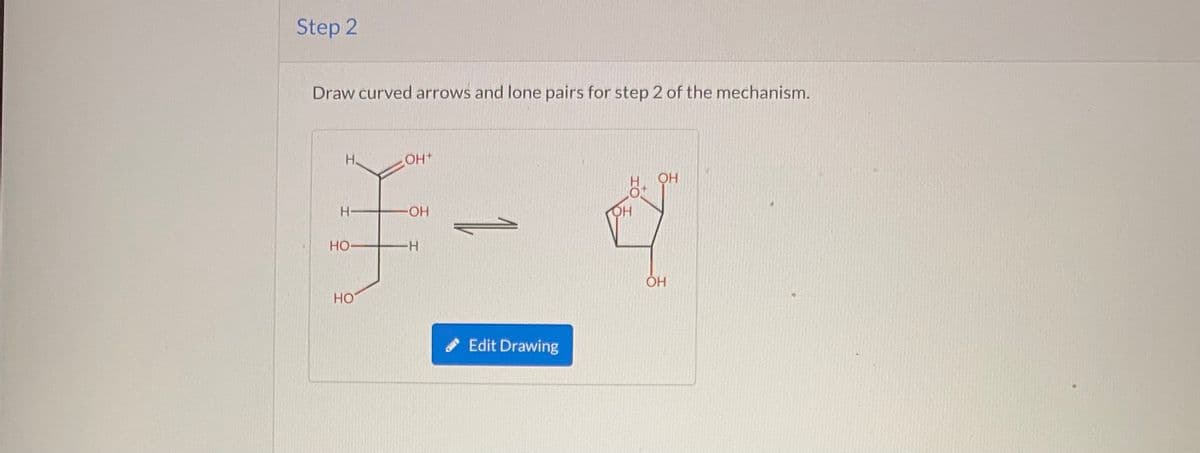 Step 2
Draw curved arrows and lone pairs for step 2 of the mechanism.
H.
+HO
H-
HO-
Но-
HO
* Edit Drawing
