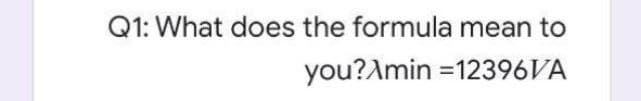 Q1: What does the formula mean to
you?Amin =12396VA
