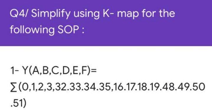 Q4/ Simplify using K- map for the
following SOP :
1- Y(A,B,C,D,E,F)=
E(0,1,2,3,32.33.34.35,16.17.18.19.48.49.50
.51)
