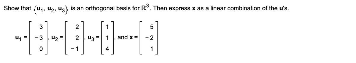 Show that {u1, U2, u3 is an orthogonal basis for R°. Then express x as a linear combination of the u's.
3
2
1
3 , u2 =
U3
and x =
%3D
- 2
- 1
1
