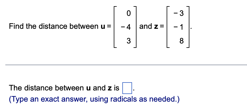 - 3
Find the distance between u =
8-0
-4 and z= - 1
3
8
The distance between u and z is.
(Type an exact answer, using radicals as needed.)