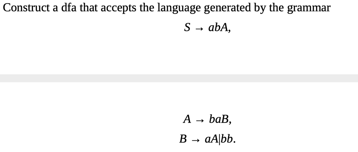 Construct a dfa that accepts the language generated by the grammar
S
abA,
А - baB,
B
aA|bb.
