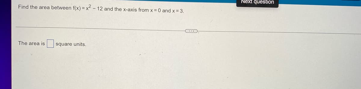 Find the area between f(x)=x²-12 and the x-axis from x = 0 and x = 3.
The area is square units.
Next question