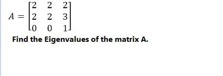 2 21
A = 2 2 3
Lo
1
Find the Eigenvalues of the matrix A.
