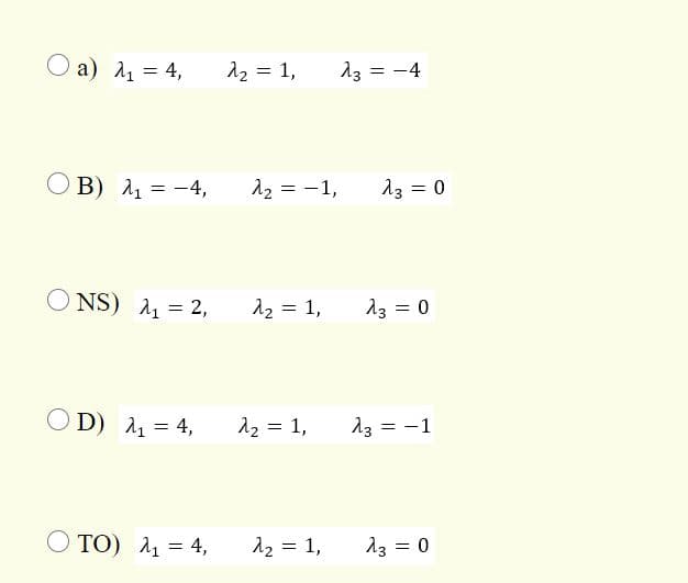 Ο a) λ-4,
12 = 1,
13 = -4
O B) 1 = -4,
12 = -1,
13 = 0
NS) 1 = 2,
12 = 1,
23 = 0
O D) 1 = 4,
12 = 1,
13 = -1
O TO) 11 = 4,
12 = 1,
13 = 0
