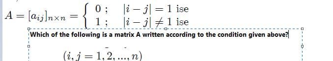 S0; i– j| =1 ise
|1; i- j| #1 ise
Which of the following is a matrix A written according to the condition given above?
[a:j]nxn = {
A
(i, j = 1, 2, .., n)
