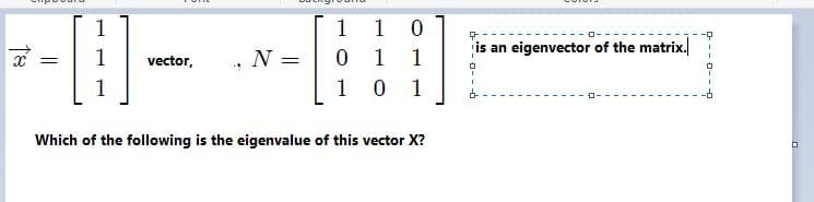 1
1
1
is an eigenvector of the matrix.
vector,
N =
0 1
1
%3D
1
1
Which of the following is the eigenvalue of this vector X?
