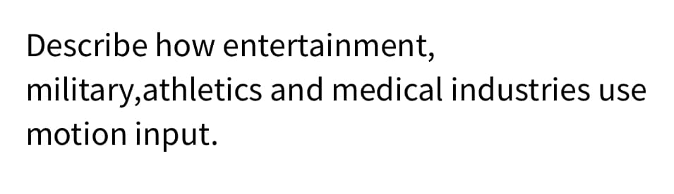 Describe how entertainment,
military,athletics and medical industries use
motion input.
