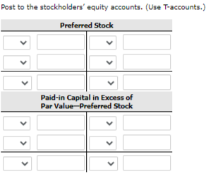 Post to the stockholders' equity accounts. (Use T-accounts.)
Preferred Stock
Paid-in Capital in Excess of
Par Value-Preferred Stock
>
