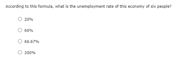According to this formula, what is the unemployment rate of this economy of six people?
20%
60%
66.67%
200%

