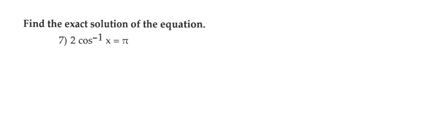 Find the exact solution of the equation.
7) 2 cos-1 x = T
