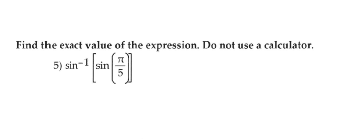 Find the exact value of the expression. Do not use a calculator.
5) sin-
sin
5
