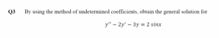Q3
By using the method of undetermined coefficients, obtain the general solution for
у" - 2у' - Зу - 2 sinx

