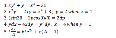 1. xy' + y = x* – 3x
2. x²y' – 2xy = x* + 3; y = 2 when x = 1
3. (sin20 – 2pcos0)d0 = 2dp
4. ydx – 4xdy = y6dy; x = 4 when y = 1
dx
5. t
6te2t + x(2t – 1)
dt
