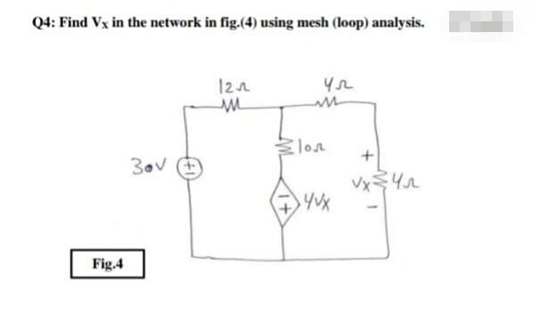 Q4: Find Vx in the network in fig.(4) using mesh (loop) analysis.
121
M
ул
m
+
30v
vx 45
Fig.4
klon
4vx