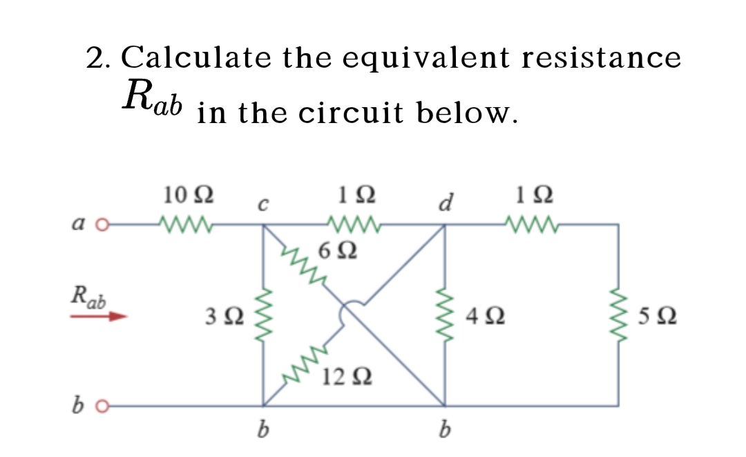 2. Calculate the equivalent resistance
Rab
in the circuit below.
10 Ω
1Ω
d
C
а с
6Ω
Rab
4Ω
5Ω
3Ω
12Ω
bo
b
b
