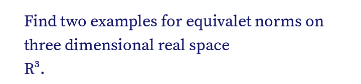 Find two examples for equivalet norms on
three dimensional real space
R³.
