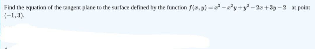 Find the equation of the tangent plane to the surface defined by the function f(x, y) = x³ = x²y+y²-2x+3y-2 at point
(-1,3).