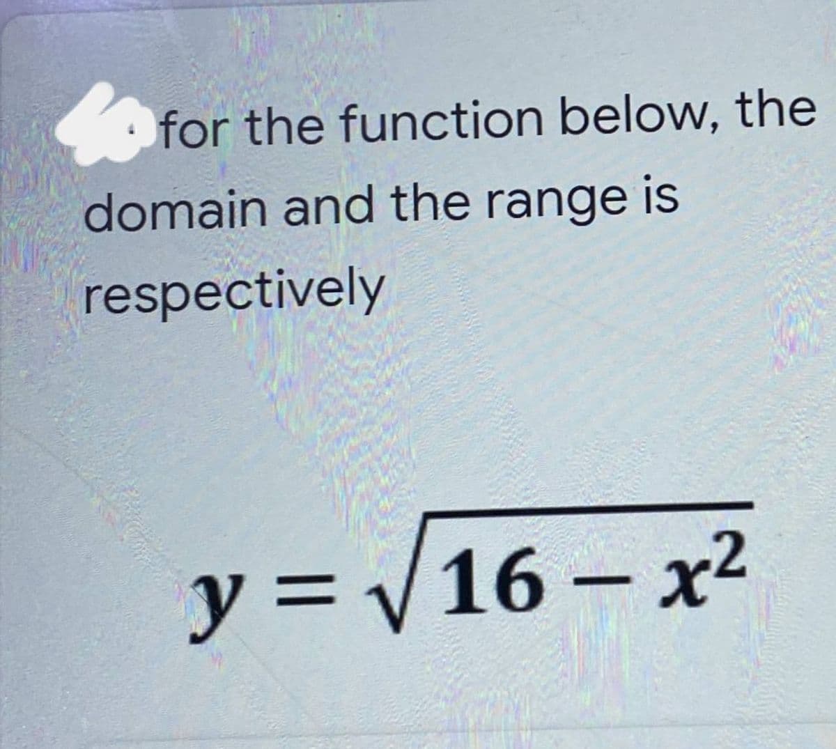 for the function below, the
domain and the range is
respectively
y = √√16_x²