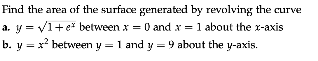 Find the area of the surface generated by revolving the curve
a. y = V1+ e* between x =
0 and x =
1 about the x-axis
b. y = x² between y = 1 and y
9 about the y-axis.
