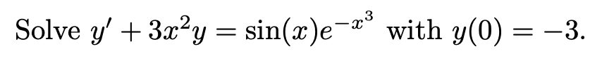 3
Solve y' + 3x?y = sin(x)e-
with y(0) = -3.
