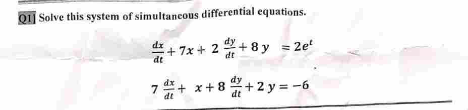 Q1 Solve this system of simultaneous differential equations.
dx
dy
=+7x + 2 +8y = 2et
dt
dt
dy
dt
dx
7 + x+8 +2y = −6
dt