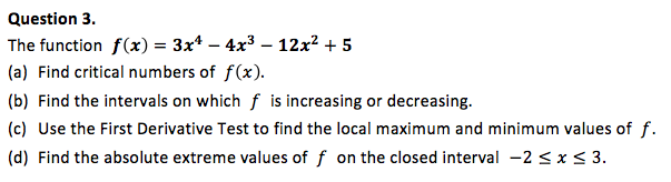 (c) Use the First Derivative Test to find the local maximum and minimum values of f.
(d) Find the absolute extreme values of f on the closed interval -2 < x< 3.
