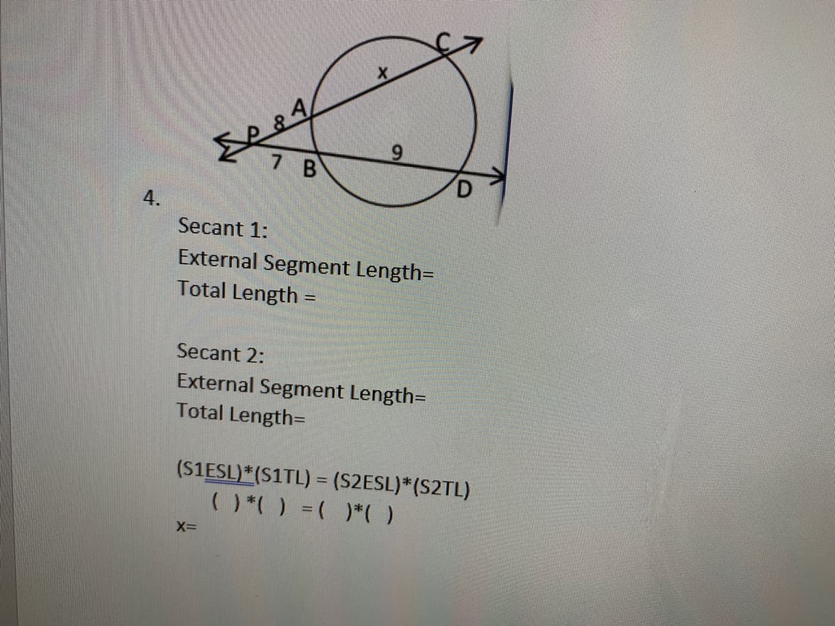 7 B
D
4.
Secant 1:
External Segment Length=
Total Length =
%3D
Secant 2:
External Segment Length=
Total Length=
(S1ESL)*(S1TL) = (S2ESL)*(S2TL)
( *( ) =( )*( )
%3D
X=
