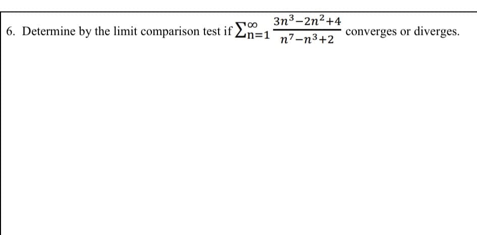 3n3-2n²+4
6. Determine by the limit comparison test if 2n=1
converges or diverges.
n3D:
n7-n3+2
