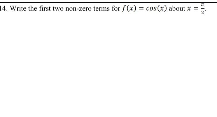 14. Write the first two non-zero terms for f (x) =
cos(x) about x =
2

