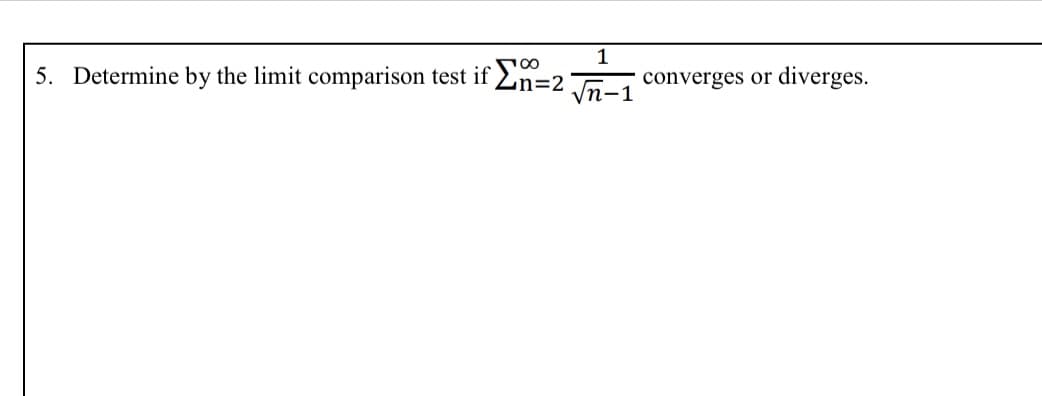 1
5. Determine by the limit comparison test if
Gn=2
converges or diverges.
Уп-1
