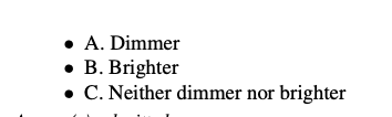 • A. Dimmer
B. Brighter
• C. Neither dimmer nor brighter
